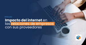 Lee más sobre el artículo Impacto del internet en las relaciones de empresas con sus proveedores 