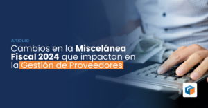 Lee más sobre el artículo Cambios en la Miscelánea Fiscal 2024 que impactan en la Gestión de Proveedores 