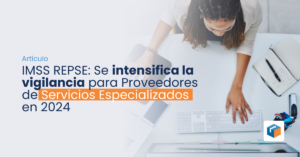 Lee más sobre el artículo IMSS REPSE Se intensifica la vigilancia para Proveedores de Servicios Especializados en 2024